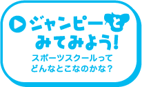 ジャンピーとみてみよう！スポーツスクールってどんなとこなのかな？